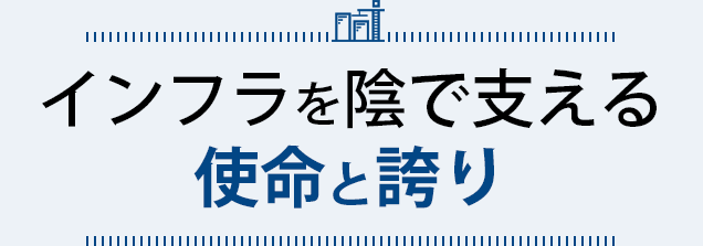 インフラを陰で支える使命と誇り